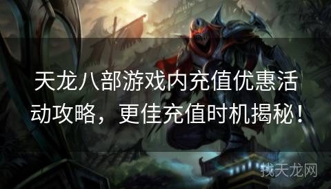 天龙八部游戏内充值优惠活动攻略，更佳充值时机揭秘！