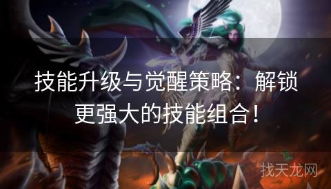 技能升级与觉醒策略：解锁更强大的技能组合！