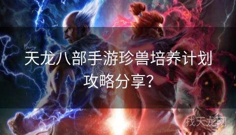 天龙八部手游珍兽培养计划攻略分享？