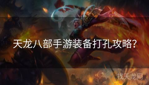 天龙八部手游装备打孔攻略? 天龙八部手游装备打孔攻略?