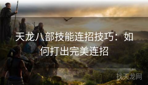 天龙八部技能连招技巧：如何打出完美连招