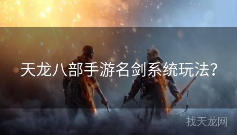 天龙八部手游名剑系统玩法？