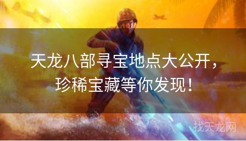 天龙八部寻宝地点大公开，珍稀宝藏等你发现！