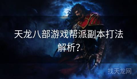 天龙八部游戏帮派副本打法解析？