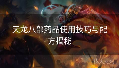 天龙八部药品使用技巧与配方揭秘