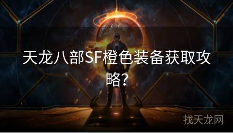 天龙八部SF橙色装备获取攻略？