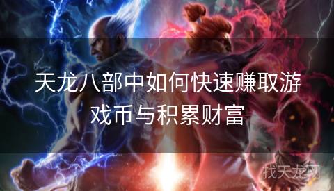 天龙八部中如何快速赚取游戏币与积累财富