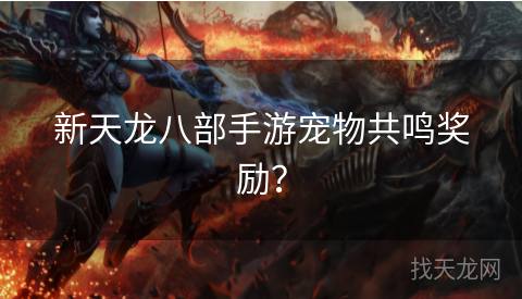 新天龙八部手游宠物共鸣奖励？