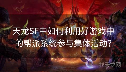 天龙SF中如何利用好游戏中的帮派系统参与集体活动? 天龙SF中如何利用好游戏中的帮派系统参与集体活动?