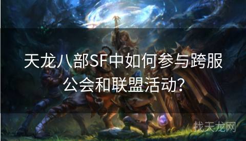 天龙八部SF中如何参与跨服公会和联盟活动？