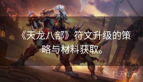 《天龙八部》符文升级的策略与材料获取。