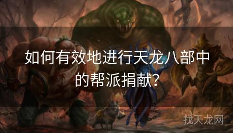 如何有效地进行天龙八部中的帮派捐献？