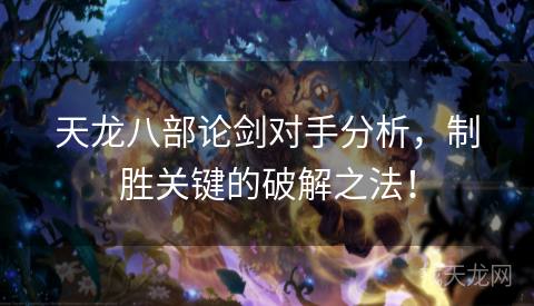 天龙八部论剑对手分析，制胜关键的破解之法！