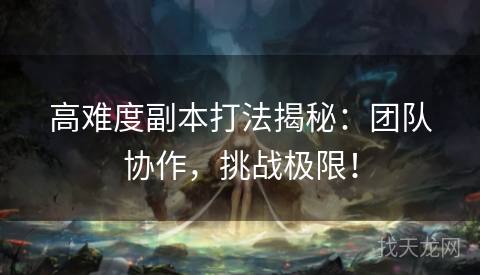 高难度副本打法揭秘：团队协作，挑战极限！