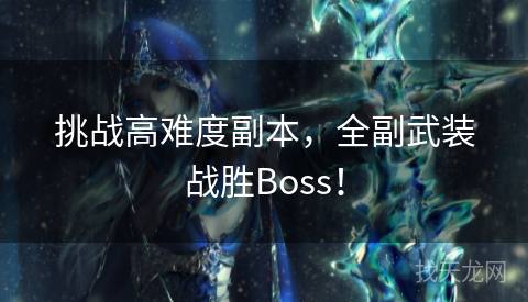 挑战高难度副本,全副武装战胜Boss! 挑战高难度副本,全副武装战胜Boss!