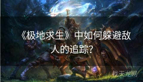 《极地求生》中如何躲避敌人的追踪? 《极地求生》中如何躲避敌人的追踪?