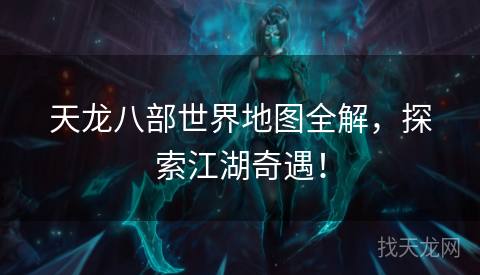 天龙八部世界地图全解，探索江湖奇遇！