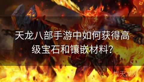天龙八部手游中如何获得高级宝石和镶嵌材料？