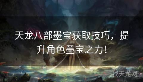 天龙八部墨宝获取技巧，提升角色墨宝之力！