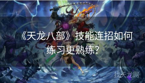《天龙八部》技能连招如何练习更熟练？