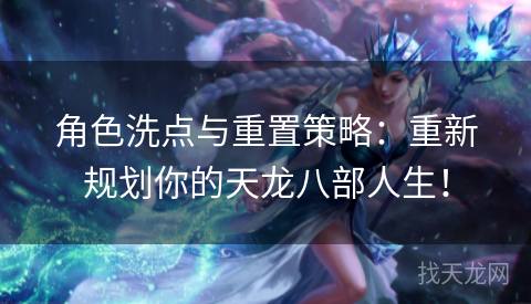 角色洗点与重置策略:重新规划你的天龙八部人生! 角色洗点与重置策略:重新规划你的天龙八部人生!