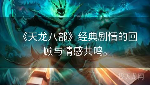 《天龙八部》经典剧情的回顾与情感共鸣。