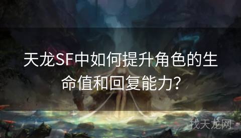 天龙SF中如何提升角色的生命值和回复能力？