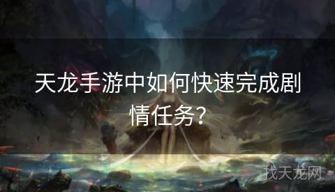 天龙手游中如何快速完成剧情任务？