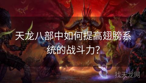 天龙八部中如何提高翅膀系统的战斗力? 天龙八部中如何提高翅膀系统的战斗力?