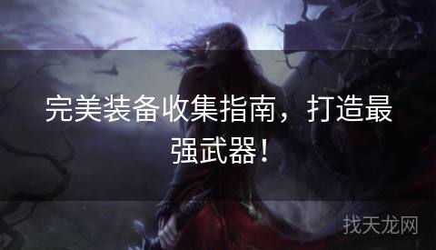 完美装备收集指南，打造最强武器！