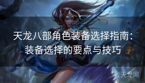 天龙八部角色装备选择指南：装备选择的要点与技巧