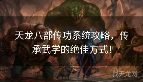 天龙八部传功系统攻略,传承武学的绝佳方式! 天龙八部传功系统攻略,传承武学的绝佳方式!