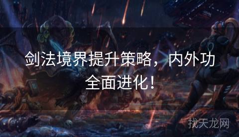 剑法境界提升策略,内外功全面进化! 剑法境界提升策略,内外功全面进化!