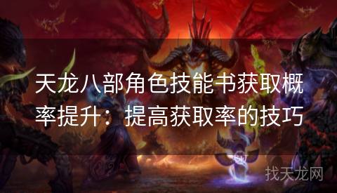 天龙八部角色技能书获取概率提升:提高获取率的技巧 天龙八部角色技能书获取概率提升:提高获取率的技巧