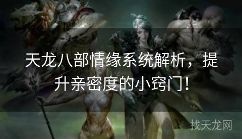 天龙八部情缘系统解析，提升亲密度的小窍门！