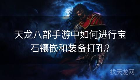 天龙八部手游中如何进行宝石镶嵌和装备打孔？