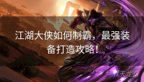 江湖大侠如何制霸，最强装备打造攻略！