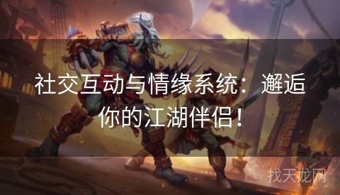 社交互动与情缘系统：邂逅你的江湖伴侣！
