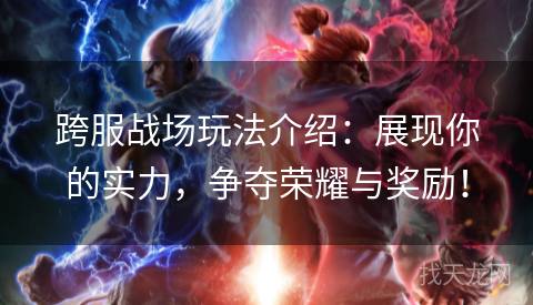 跨服战场玩法介绍：展现你的实力，争夺荣耀与奖励！