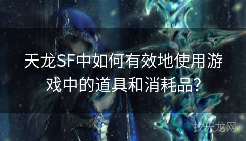 天龙SF中如何有效地使用游戏中的道具和消耗品？
