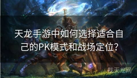 天龙手游中如何选择适合自己的PK模式和战场定位？