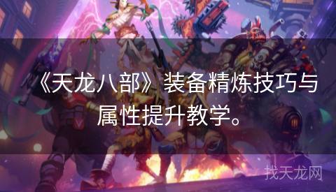 《天龙八部》装备精炼技巧与属性提升教学。