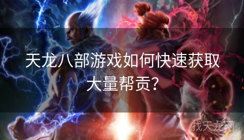 天龙八部游戏如何快速获取大量帮贡? 天龙八部游戏如何快速获取大量帮贡?