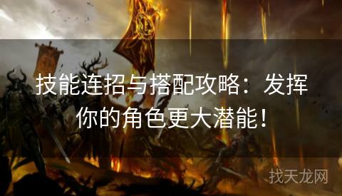技能连招与搭配攻略:发挥你的角色更大潜能! 技能连招与搭配攻略:发挥你的角色更大潜能!