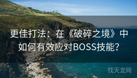 更佳打法:在《破碎之境》中如何有效应对BOSS技能? 更佳打法:在《破碎之境》中如何有效应对BOSS技能?