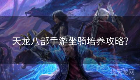 天龙八部手游坐骑培养攻略？
