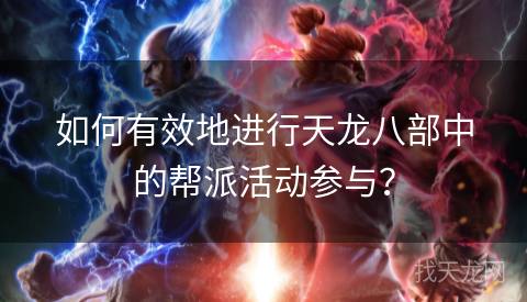 如何有效地进行天龙八部中的帮派活动参与？