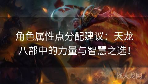 角色属性点分配建议：天龙八部中的力量与智慧之选！