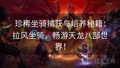 珍稀坐骑捕获与培养秘籍：拉风坐骑，畅游天龙八部世界！