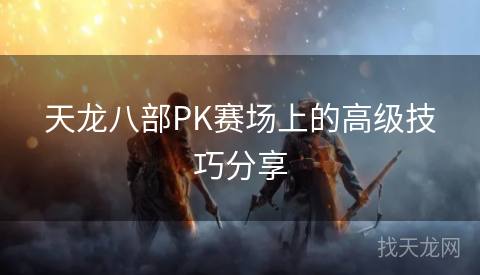 天龙八部PK赛场上的高级技巧分享
